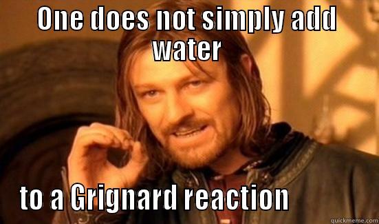 Grignard..... say what ??? - ONE DOES NOT SIMPLY ADD WATER TO A GRIGNARD REACTION              Boromir