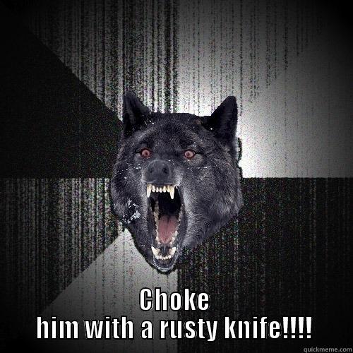 my best friend -  CHOKE HIM WITH A RUSTY KNIFE!!!! Insanity Wolf
