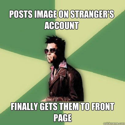 Posts Image on stranger's account Finally gets them to front page  Helpful Tyler Durden
