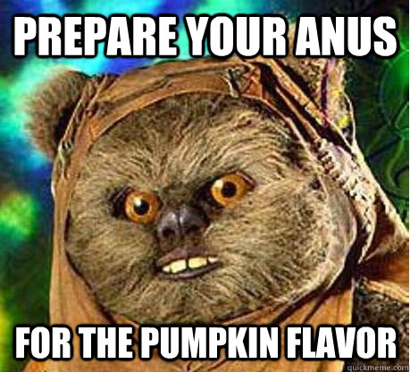 Prepare your anus for the pumpkin flavor  Prepare your anus ewok
