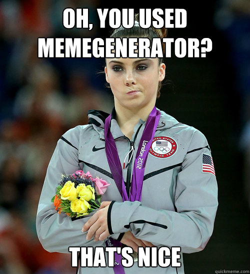 Oh, you used memegenerator? That's nice - Oh, you used memegenerator? That's nice  McKayla Not Impressed