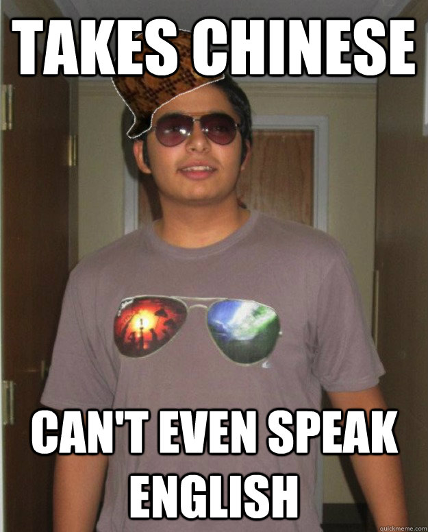 takes chinese can't even speak english - takes chinese can't even speak english  Scumbag Gujju