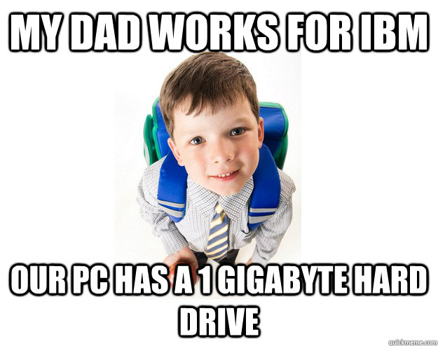 my dad works for ibm our pc has a 1 gigabyte hard drive - my dad works for ibm our pc has a 1 gigabyte hard drive  Lying School Kid