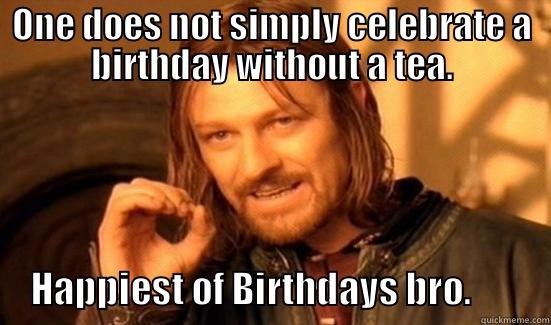 ONE DOES NOT SIMPLY CELEBRATE A BIRTHDAY WITHOUT A TEA.      HAPPIEST OF BIRTHDAYS BRO.           Boromir