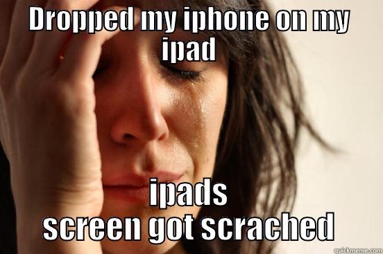 DROPPED MY IPHONE ON MY IPAD IPADS SCREEN GOT SCRATCHED First World Problems
