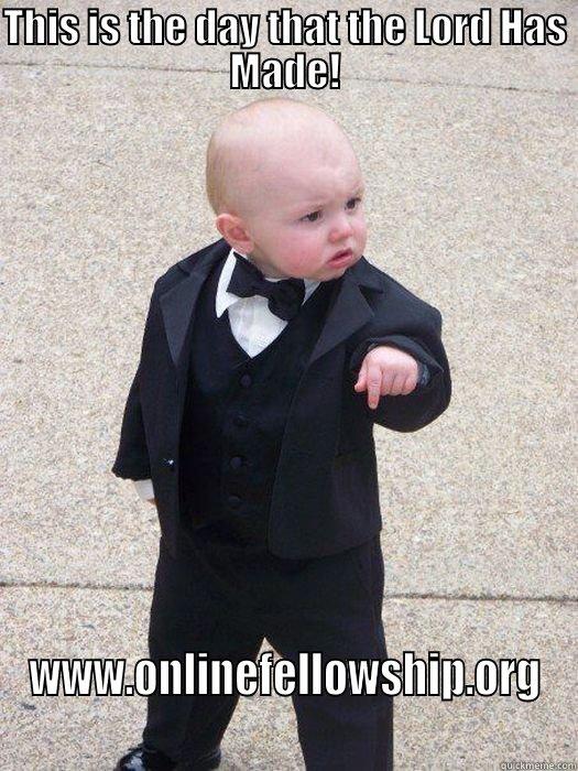 THIS IS THE DAY THAT THE LORD HAS MADE! WWW.ONLINEFELLOWSHIP.ORG Baby Godfather