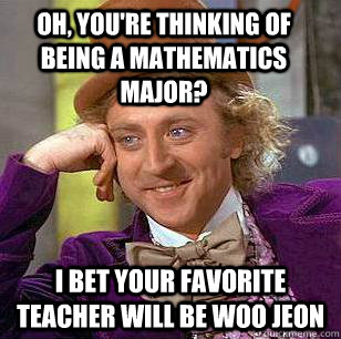 Oh, you're thinking of being a Mathematics major? I bet your favorite teacher will be Woo Jeon  Condescending Wonka