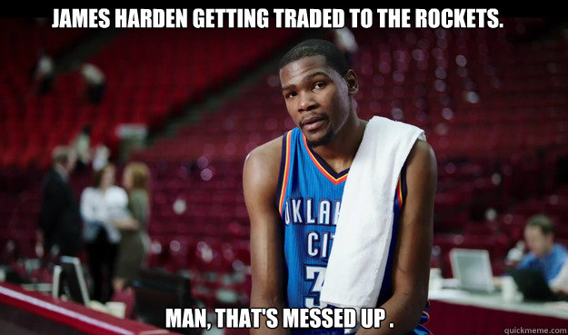 James Harden getting traded to the Rockets. man, that's messed up . - James Harden getting traded to the Rockets. man, that's messed up .  Kevin Durant