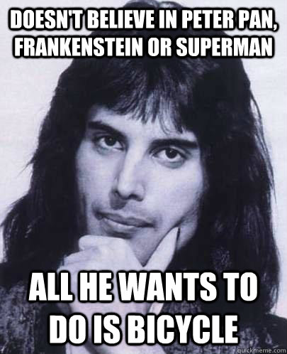 Doesn't believe in peter pan, frankenstein or superman All he wants to do is bicycle - Doesn't believe in peter pan, frankenstein or superman All he wants to do is bicycle  Good Guy Freddie Mercury