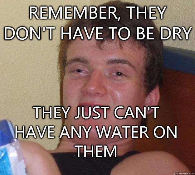 Remember, they don't have to be dry They just can't have any water on them  10 Guy
