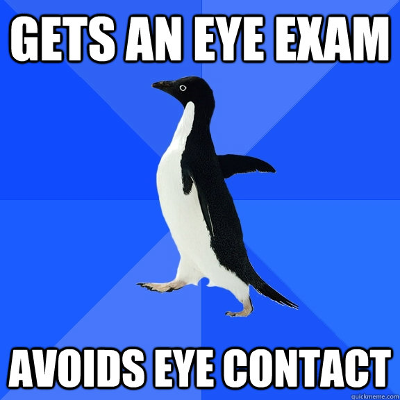 Gets an eye exam avoids eye contact  Socially Awkward Penguin