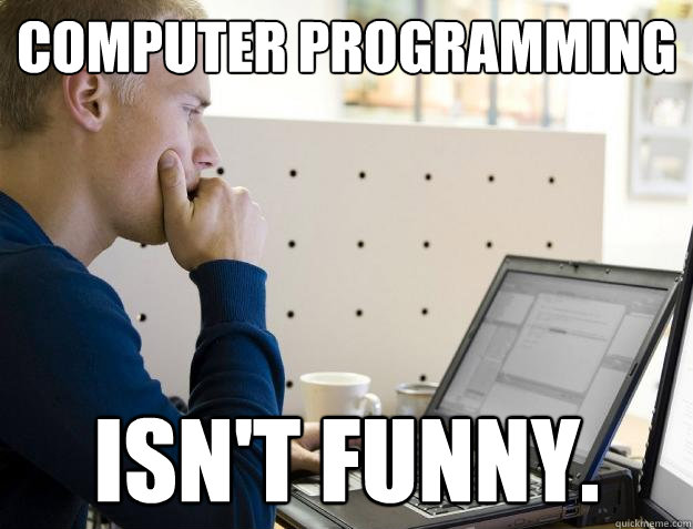 Computer programming isn't funny. - Computer programming isn't funny.  Programmer