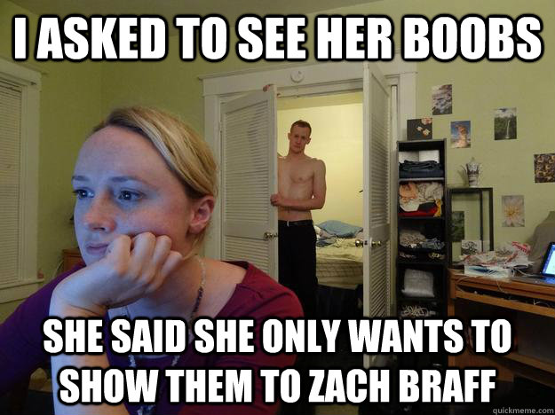i asked to see her boobs She said she only wants to show them to zach braff - i asked to see her boobs She said she only wants to show them to zach braff  Misc