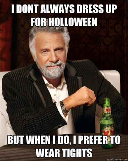 I dont always dress up for holloween But when I do, I prefer to wear tights - I dont always dress up for holloween But when I do, I prefer to wear tights  The Most Interesting Man In The World