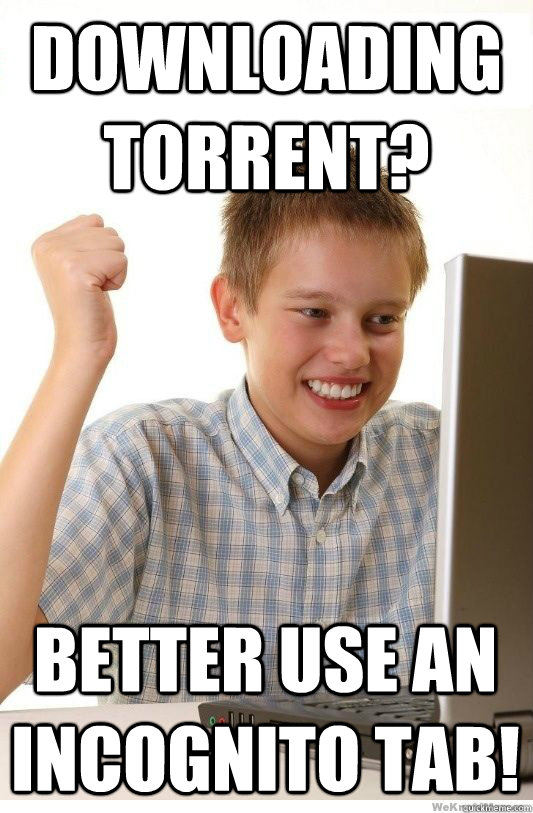 Downloading torrent? better use an incognito tab! - Downloading torrent? better use an incognito tab!  First Day On Internet Kid