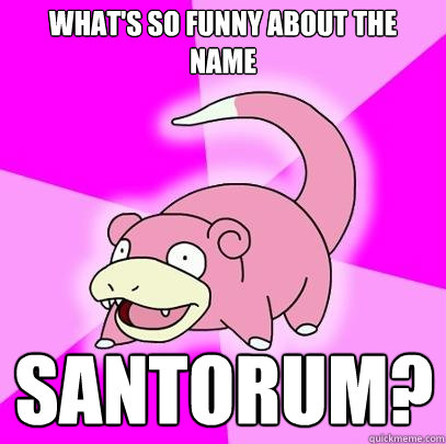 What's so funny about the name  Santorum?  Slowpoke