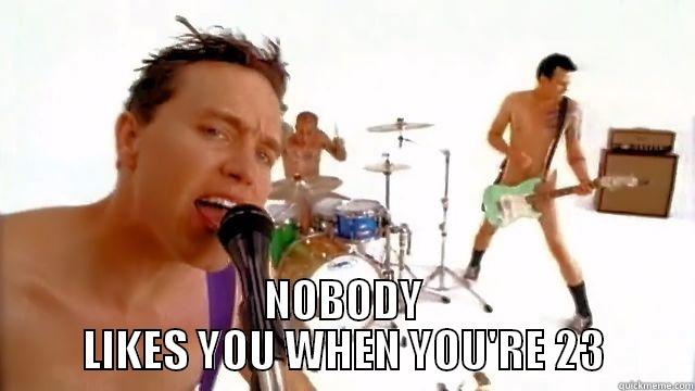  NOBODY LIKES YOU WHEN YOU'RE 23 Misc