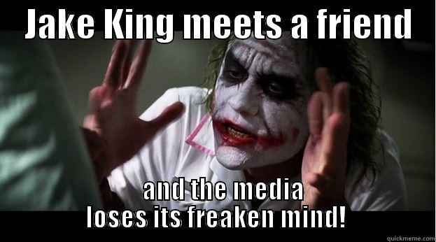    JAKE KING MEETS A FRIEND       AND THE MEDIA              LOSES ITS FREAKEN MIND!              Joker Mind Loss