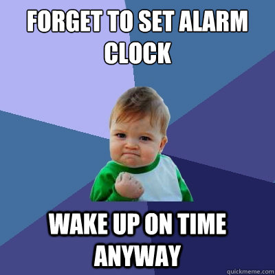 forget to set alarm clock wake up on time anyway  Success Kid