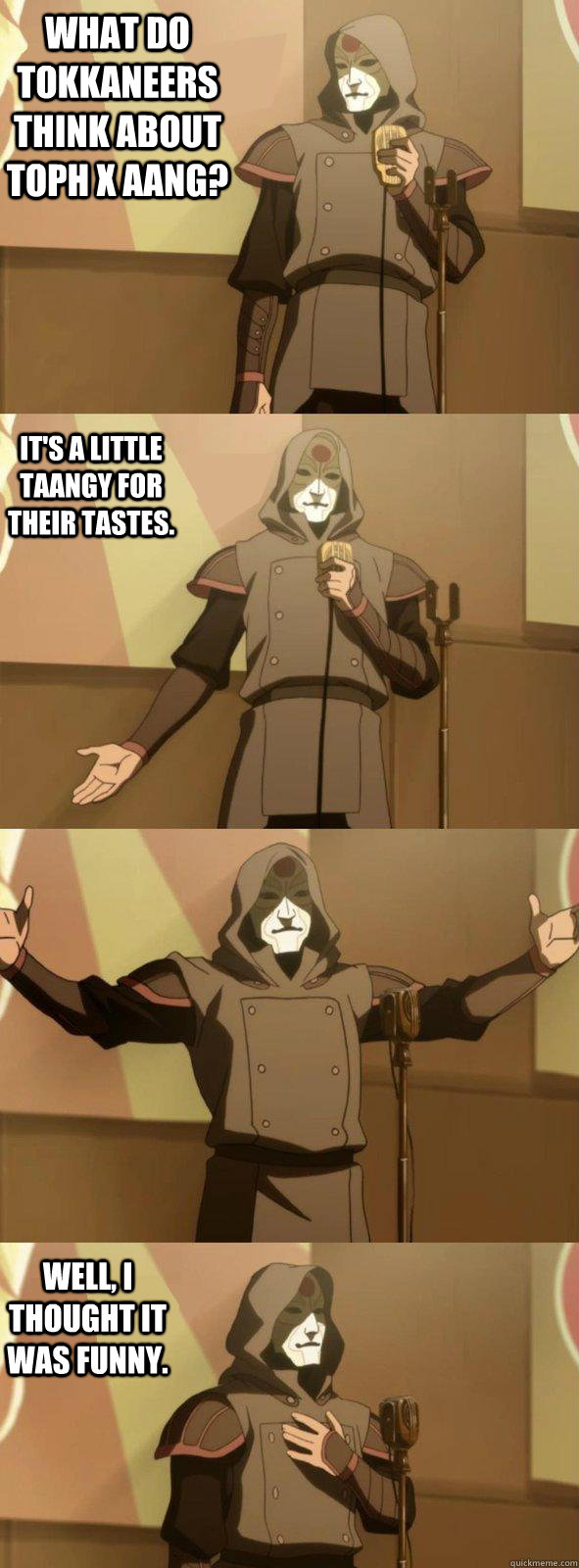 What do Tokkaneers think about Toph x Aang?  Well, I thought it was funny.  It's a little taangy for their tastes.   Bad Joke Amon