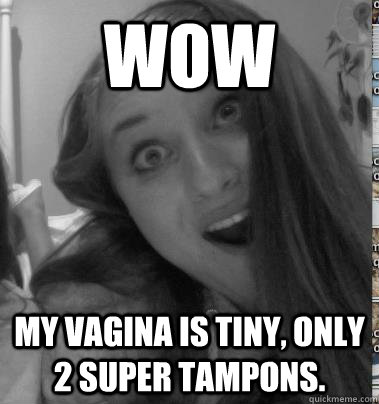 WOW my vagina is tiny, only 2 super tampons.   
