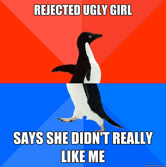 rejected ugly girl says she didn't really like me  Socially Awesome Awkward Penguin