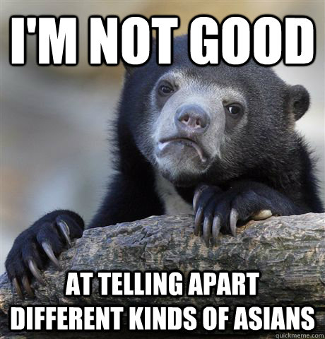 I'm not good At telling apart different kinds of asians  Confession Bear