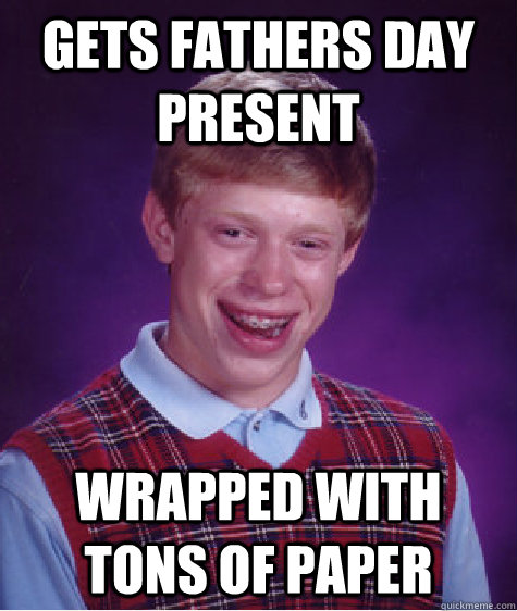 gets fathers Day Present wrapped with tons of paper  Bad Luck Brian