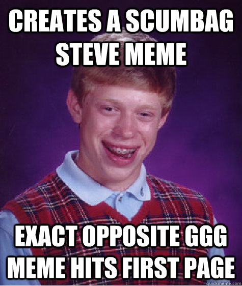 creates a scumbag steve meme exact opposite GGG meme hits first page  Bad Luck Brian