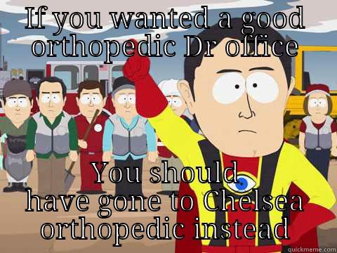 IF YOU WANTED A GOOD ORTHOPEDIC DR OFFICE YOU SHOULD HAVE GONE TO CHELSEA ORTHOPEDIC INSTEAD Captain Hindsight