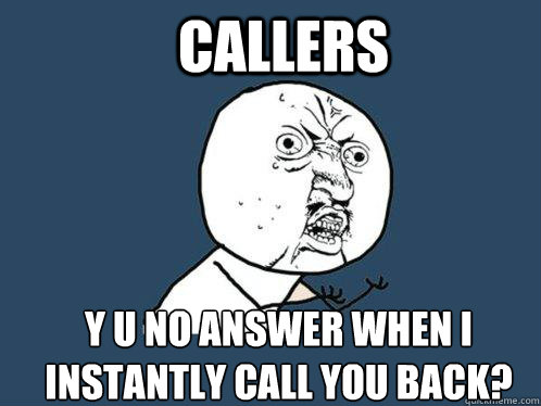 Callers Y U No answer when I instantly call you back?  Y U No
