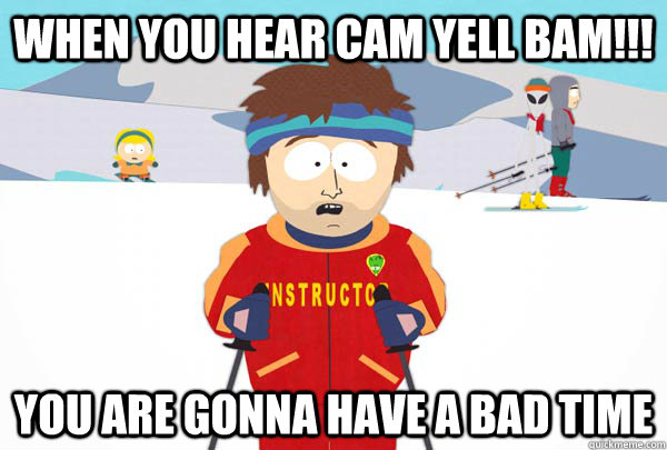 When you hear Cam yell BAM!!! You are gonna have a bad time  Super Cool Ski Instructor