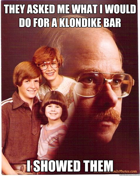 They asked me What i would do for a klondike bar I showed them  Vengeance Dad