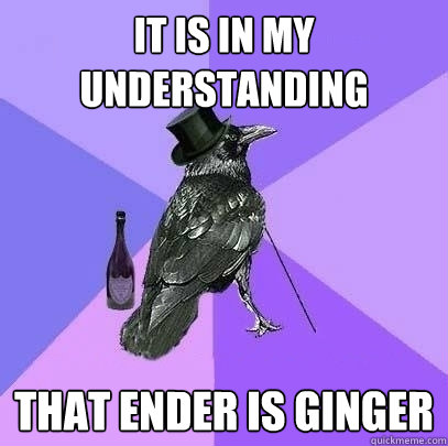 It is in my understanding That ender is ginger   Rich Raven