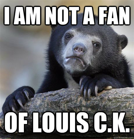 i am not a fan of louis c.k.  Confession Bear