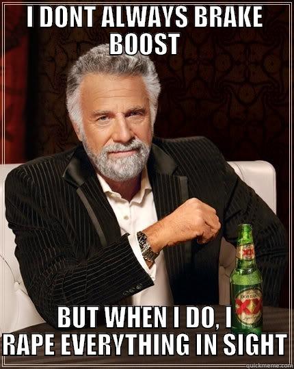 I DONT ALWAYS BRAKE BOOST BUT WHEN I DO, I RAPE EVERYTHING IN SIGHT The Most Interesting Man In The World