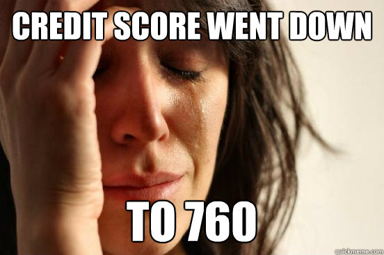 Credit score went down to 760  First World Problems