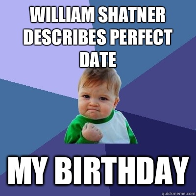 William Shatner describes perfect date My birthday - William Shatner describes perfect date My birthday  Success Kid