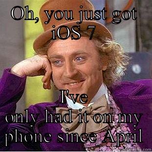 OH, YOU JUST GOT IOS 7 I'VE ONLY HAD IT ON MY PHONE SINCE APRIL Condescending Wonka