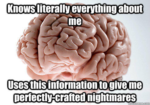 Knows literally everything about me Uses this information to give me perfectly-crafted nightmares - Knows literally everything about me Uses this information to give me perfectly-crafted nightmares  Scumbag Brain