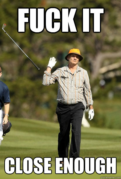 Fuck it close enough  Bill Murray