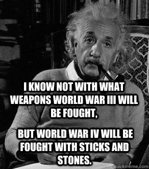 I know not with what weapons World War III will be fought,  but World War IV will be fought with sticks and stones. - I know not with what weapons World War III will be fought,  but World War IV will be fought with sticks and stones.  Stoned Einstein