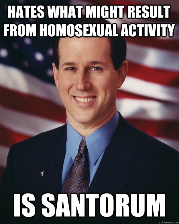 hates what might result from homosexual activity Is santorum  Rick Santorum