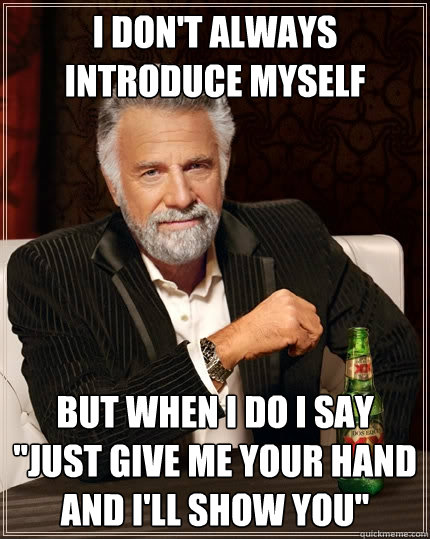 I don't always introduce myself but when I do I say 