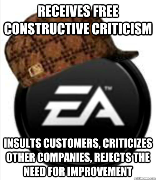 Receives free constructive criticism Insults customers, criticizes other companies, rejects the need for improvement  Scumbag EA