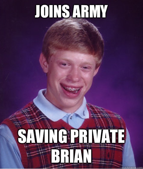 Joins army Saving Private Brian  Bad Luck Brian