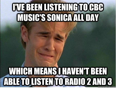 I've been listening to CBC Music's Sonica all day Which means I haven't been able to listen to Radio 2 and 3  1990s Problems