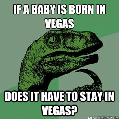 If a baby is born in Vegas Does it have to stay in vegas? - If a baby is born in Vegas Does it have to stay in vegas?  dinosaur asking question