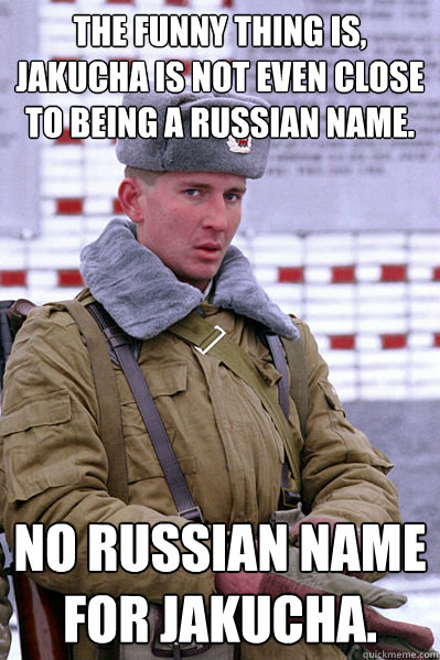 The funny thing is, Jakucha is not even close to being a Russian name.  No Russian name for Jakucha. - The funny thing is, Jakucha is not even close to being a Russian name.  No Russian name for Jakucha.  Jakucha