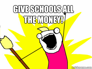 Give schools all 
the money!   All The Things